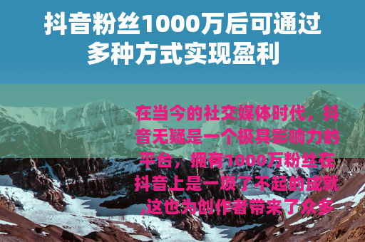 抖音粉丝1000万后可通过多种方式实现盈利