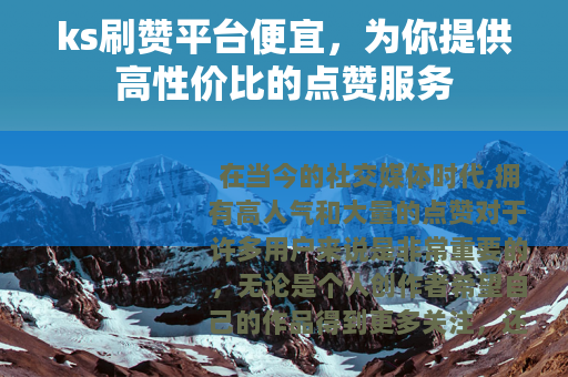 ks刷赞平台便宜，为你提供高性价比的点赞服务