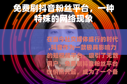 免费刷抖音粉丝平台，一种特殊的网络现象