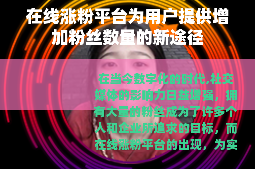 在线涨粉平台为用户提供增加粉丝数量的新途径