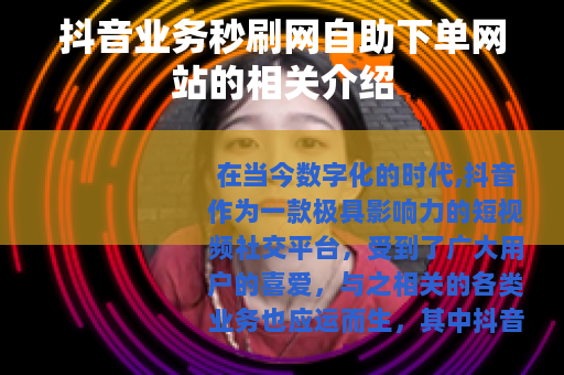 抖音业务秒刷网自助下单网站的相关介绍