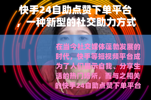 快手24自助点赞下单平台，一种新型的社交助力方式