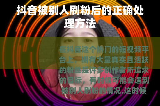 抖音被别人刷粉后的正确处理方法