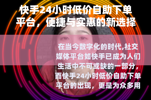 快手24小时低价自助下单平台，便捷与实惠的新选择
