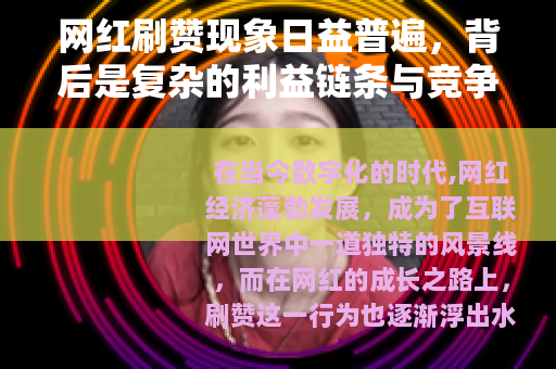 网红刷赞现象日益普遍，背后是复杂的利益链条与竞争格局