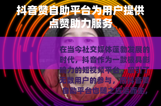 抖音赞自助平台为用户提供点赞助力服务
