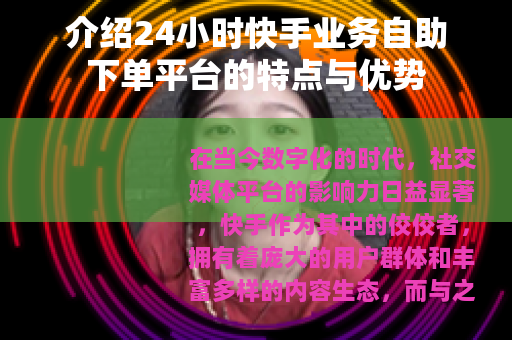 介绍24小时快手业务自助下单平台的特点与优势