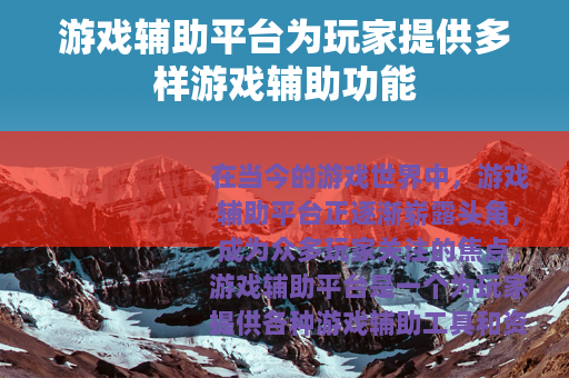 游戏辅助平台为玩家提供多样游戏辅助功能