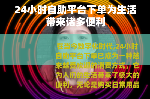 24小时自助平台下单为生活带来诸多便利