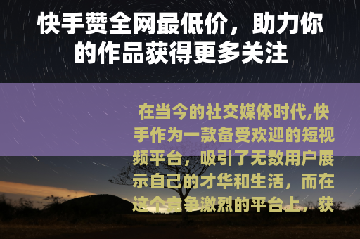 快手赞全网最低价，助力你的作品获得更多关注