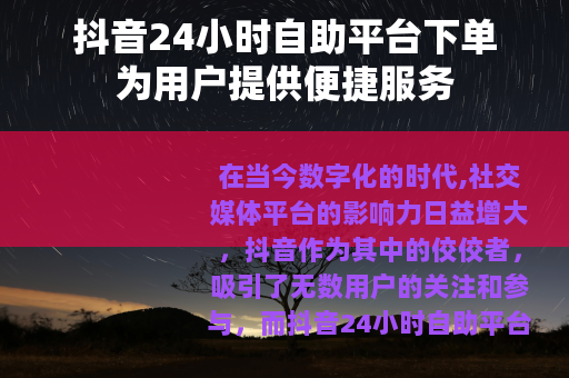抖音24小时自助平台下单为用户提供便捷服务