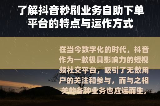 了解抖音秒刷业务自助下单平台的特点与运作方式