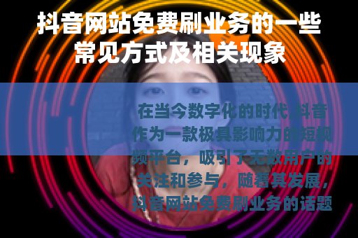 抖音网站免费刷业务的一些常见方式及相关现象