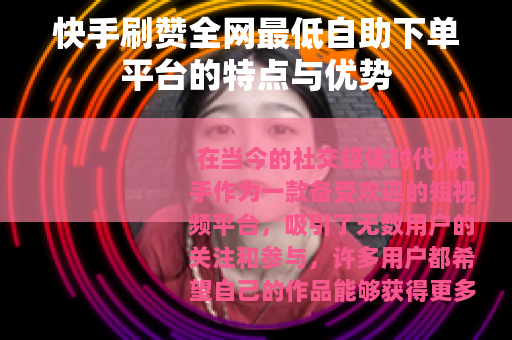 快手刷赞全网最低自助下单平台的特点与优势
