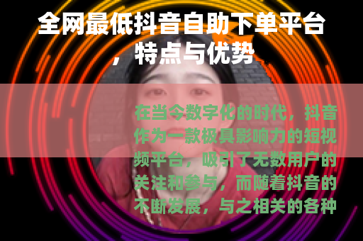 全网最低抖音自助下单平台，特点与优势