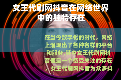 女王代刷网抖音在网络世界中的独特存在