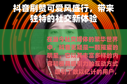 抖音刷赞可爱风盛行，带来独特的社交新体验