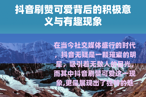 抖音刷赞可爱背后的积极意义与有趣现象