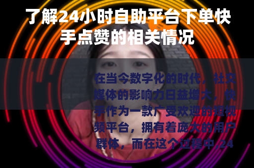 了解24小时自助平台下单快手点赞的相关情况