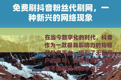 免费刷抖音粉丝代刷网，一种新兴的网络现象