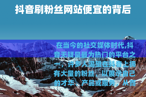 抖音刷粉丝网站便宜的背后