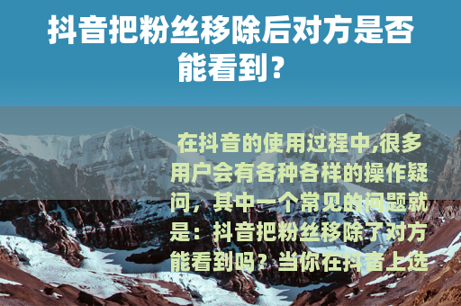 抖音把粉丝移除后对方是否能看到？