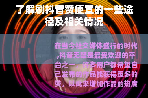 了解刷抖音赞便宜的一些途径及相关情况