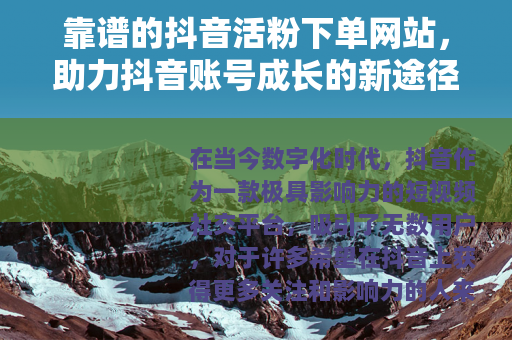 靠谱的抖音活粉下单网站，助力抖音账号成长的新途径