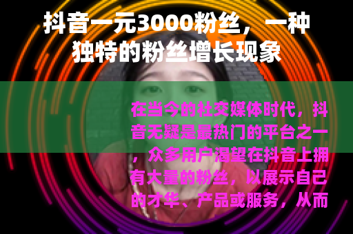抖音一元3000粉丝，一种独特的粉丝增长现象
