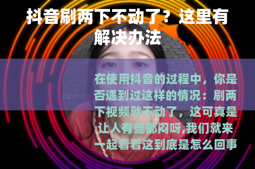 抖音刷两下不动了？这里有解决办法