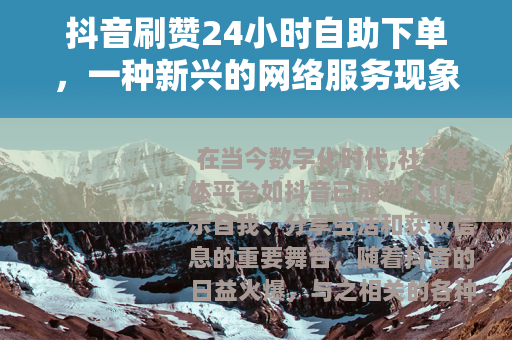 抖音刷赞24小时自助下单，一种新兴的网络服务现象