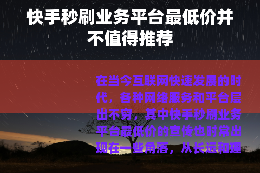 快手秒刷业务平台最低价并不值得推荐