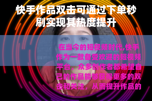 快手作品双击可通过下单秒刷实现其热度提升