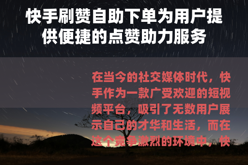 快手刷赞自助下单为用户提供便捷的点赞助力服务