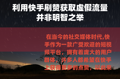 利用快手刷赞获取虚假流量并非明智之举