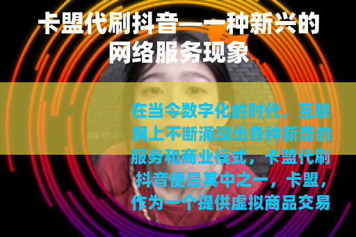 卡盟代刷抖音—一种新兴的网络服务现象
