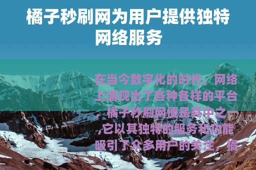 橘子秒刷网为用户提供独特网络服务