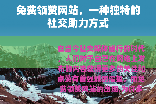 免费领赞网站，一种独特的社交助力方式