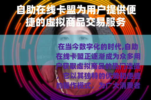 自助在线卡盟为用户提供便捷的虚拟商品交易服务