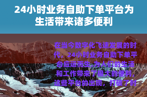 24小时业务自助下单平台为生活带来诸多便利