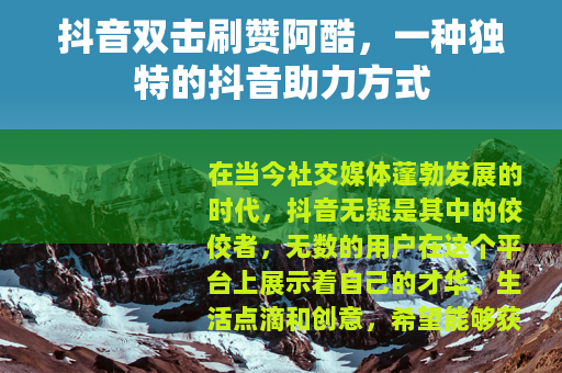抖音双击刷赞阿酷，一种独特的抖音助力方式