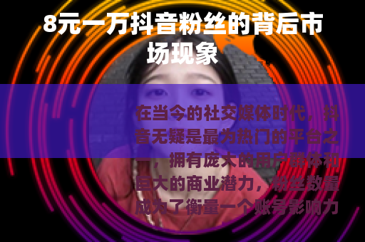 8元一万抖音粉丝的背后市场现象
