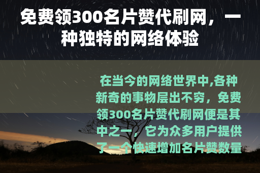免费领300名片赞代刷网，一种独特的网络体验