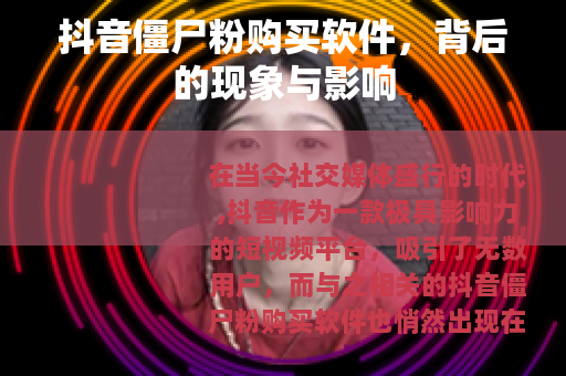 抖音僵尸粉购买软件，背后的现象与影响