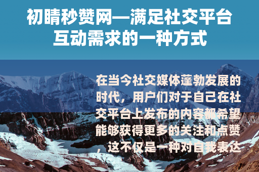 初睛秒赞网—满足社交平台互动需求的一种方式
