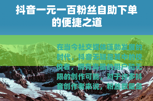 抖音一元一百粉丝自助下单的便捷之道