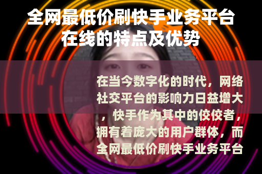 全网最低价刷快手业务平台在线的特点及优势