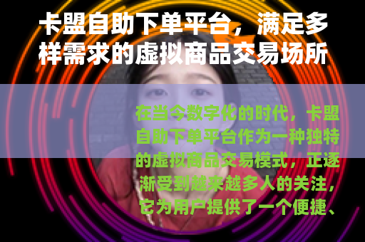 卡盟自助下单平台，满足多样需求的虚拟商品交易场所