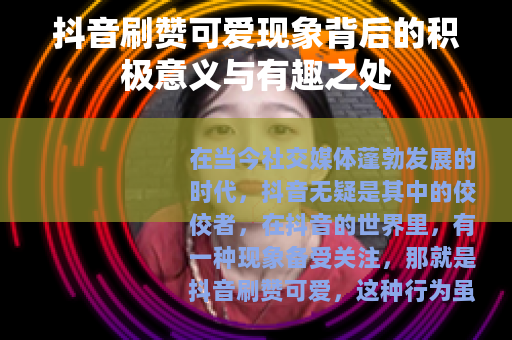 抖音刷赞可爱现象背后的积极意义与有趣之处