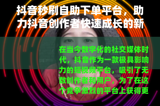 抖音秒刷自助下单平台，助力抖音创作者快速成长的新途径